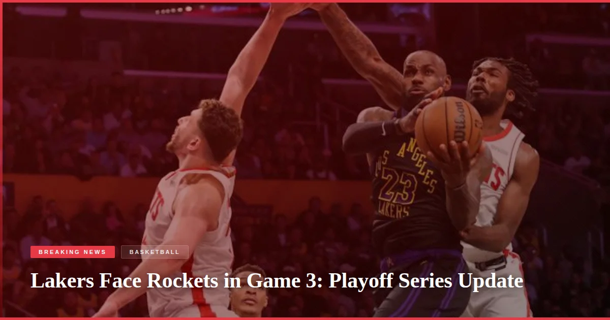 Lakers Face Rockets in Game 3: Playoff Series Update