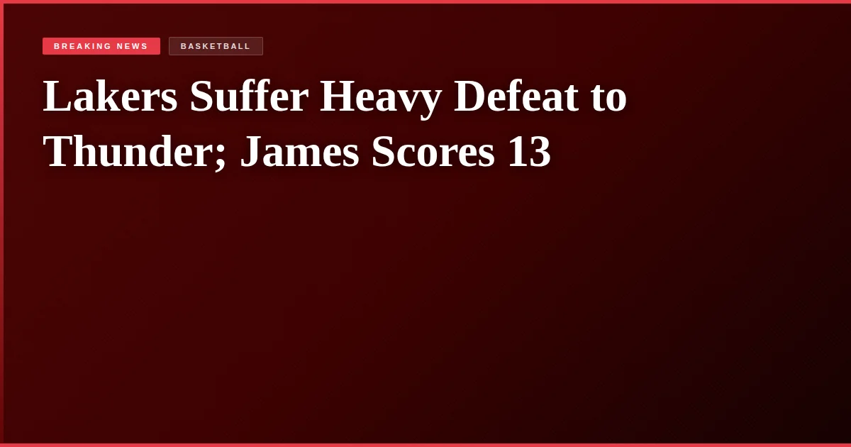 Lakers Suffer Heavy Defeat to Thunder; James Scores 13