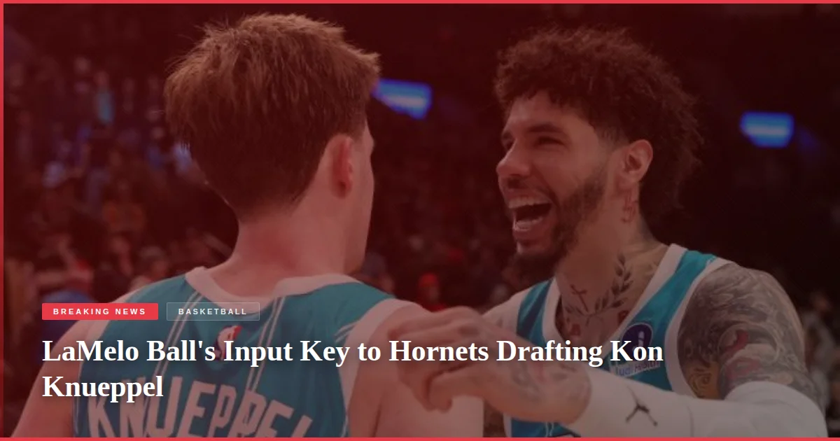 LaMelo Ball's Input Key to Hornets Drafting Kon Knueppel