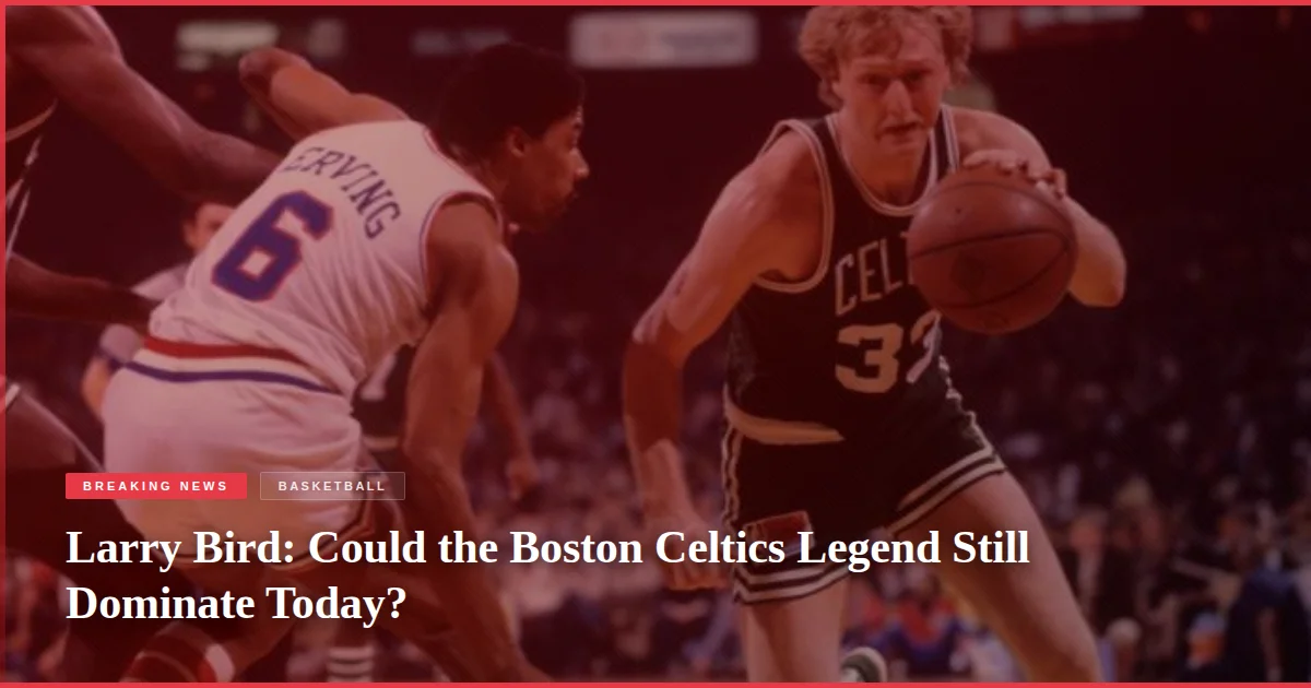 Larry Bird: Could the Boston Celtics Legend Still Dominate Today?