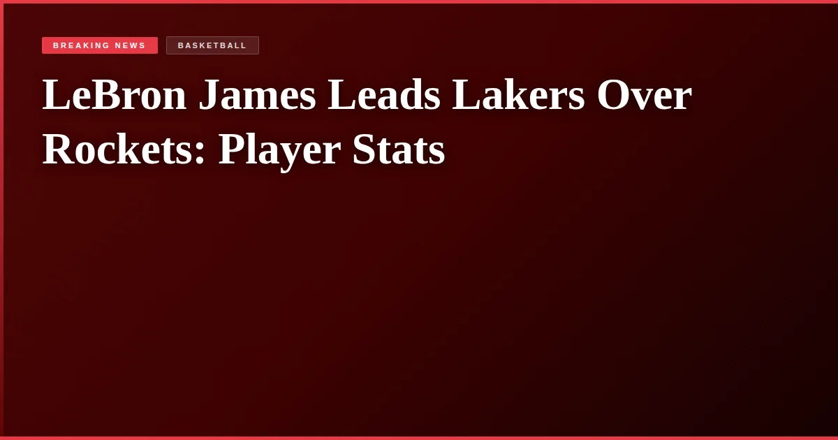 LeBron James Leads Lakers Over Rockets: Player Stats