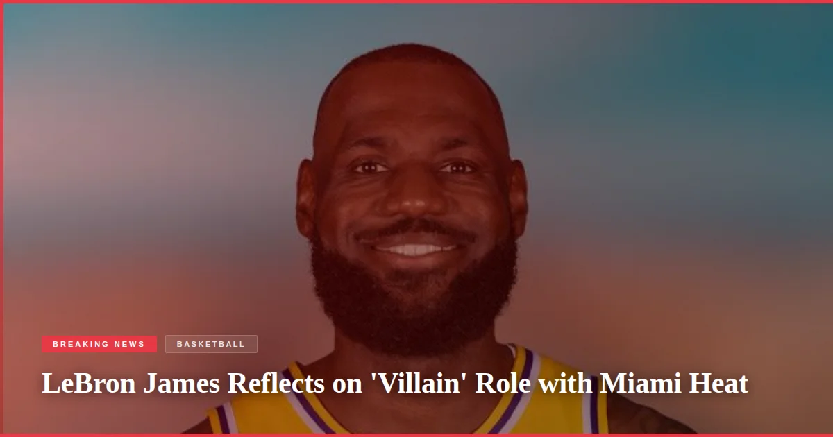 LeBron James Reflects on 'Villain' Role with Miami Heat