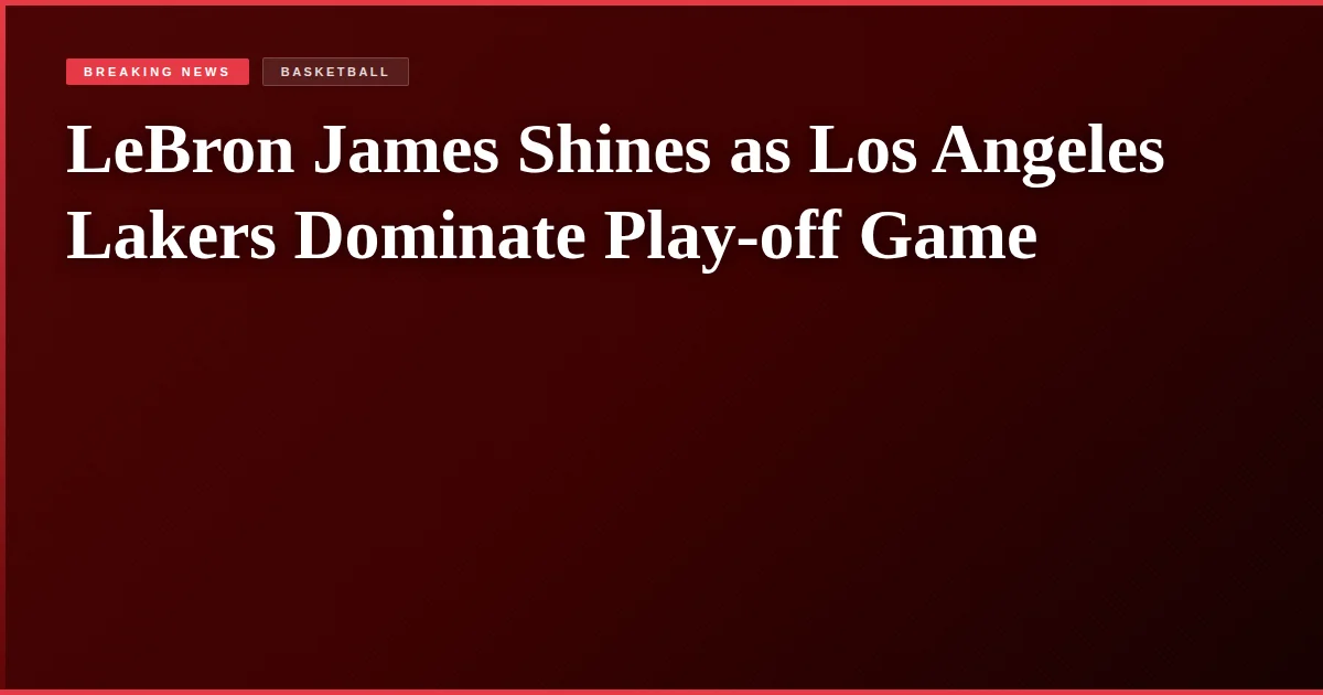 LeBron James Shines as Los Angeles Lakers Dominate Play-off Game
