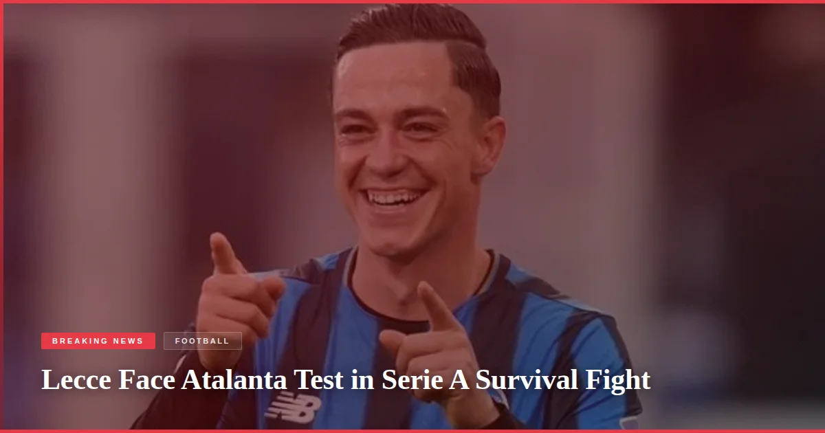 Lecce Face Atalanta Test in Serie A Survival Fight