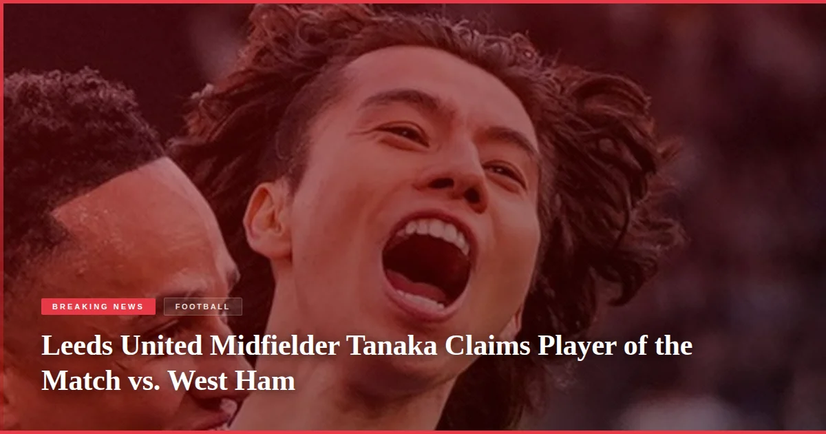 Leeds United Midfielder Tanaka Claims Player of the Match vs. West Ham