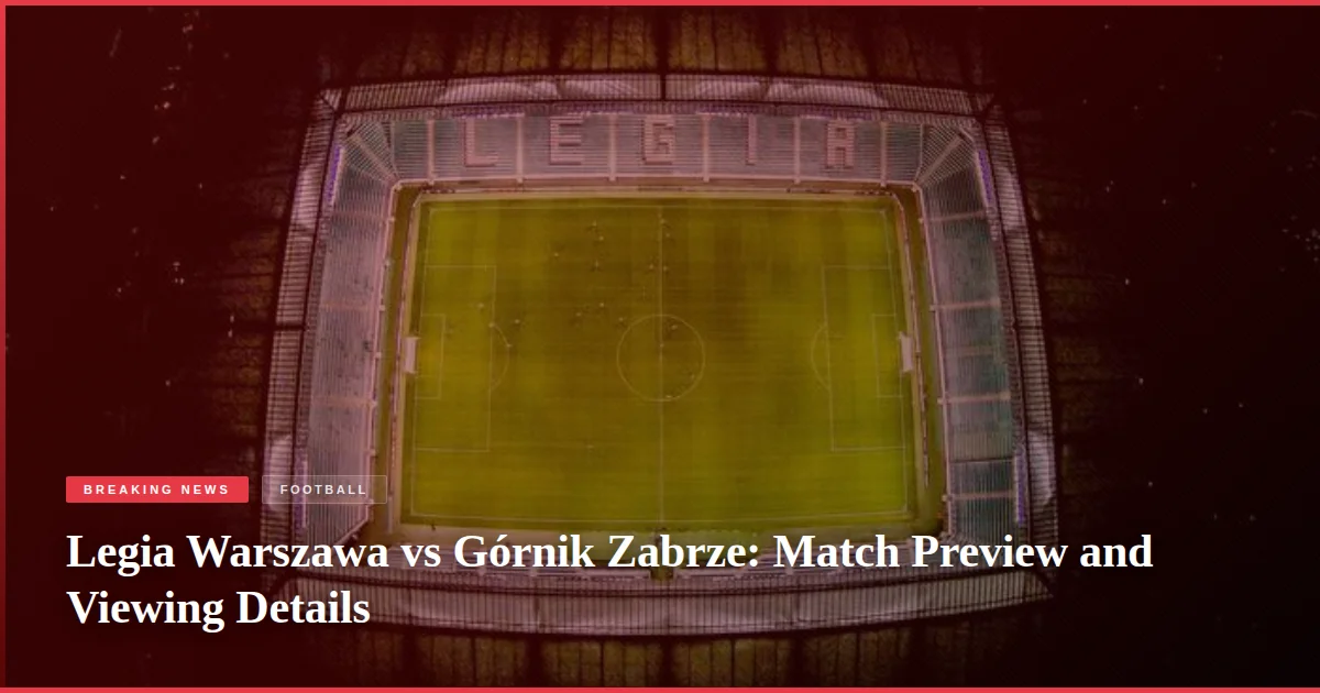 Legia Warszawa vs Górnik Zabrze: Match Preview and Viewing Details