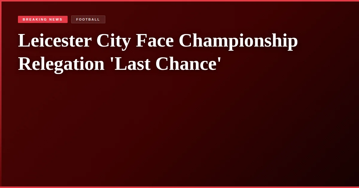 Leicester City Face Championship Relegation 'Last Chance'
