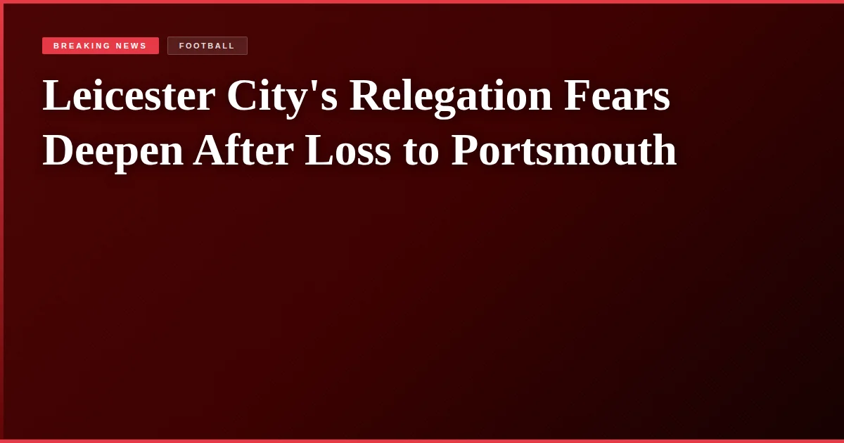 Leicester City's Relegation Fears Deepen After Loss to Portsmouth