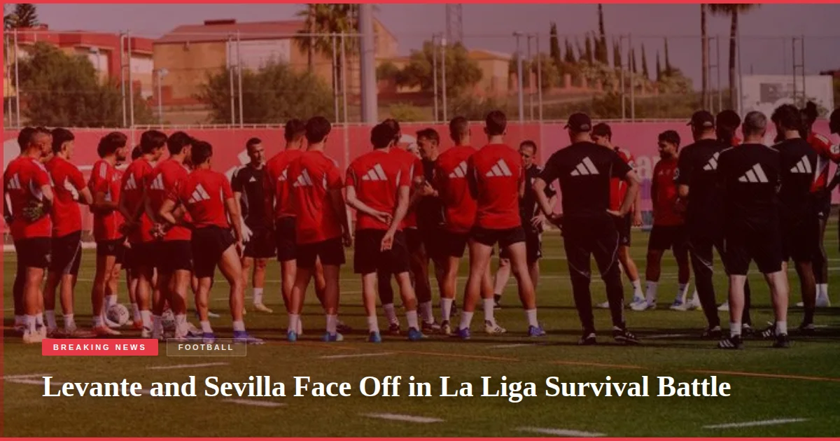 Levante and Sevilla Face Off in La Liga Survival Battle