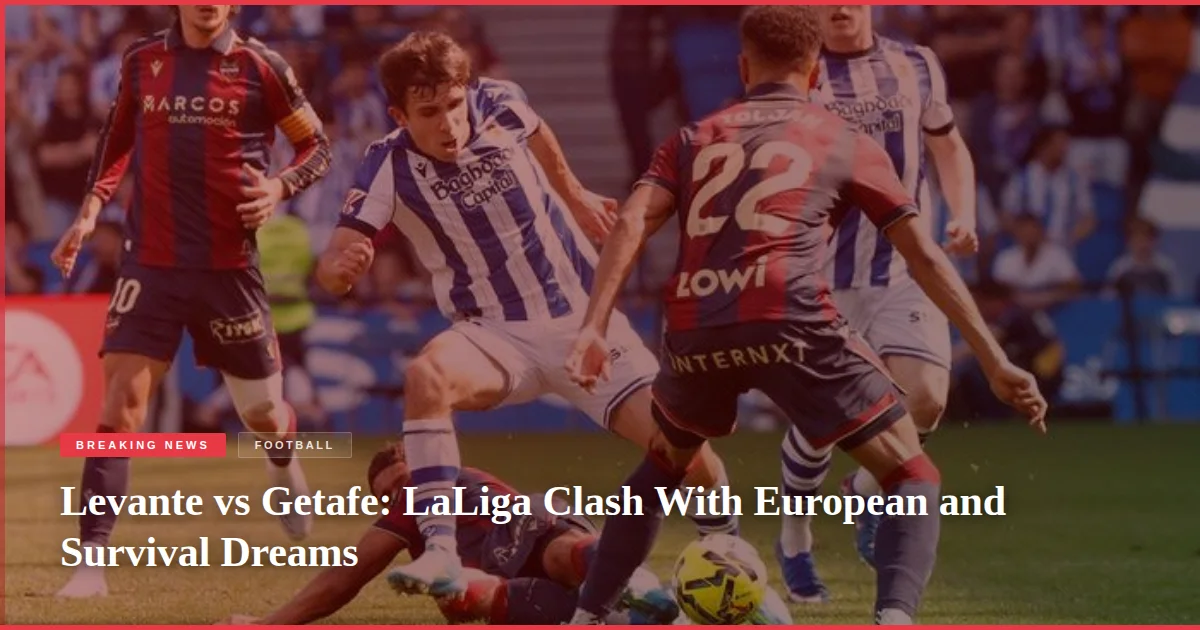Levante vs Getafe: LaLiga Clash With European and Survival Dreams