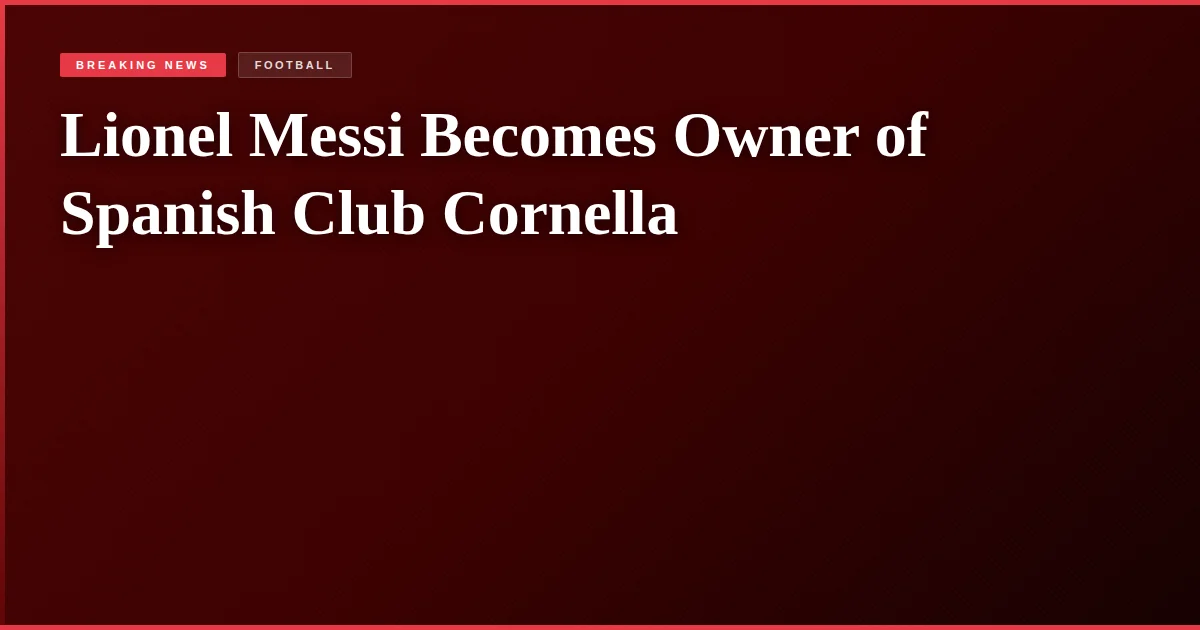 Lionel Messi Becomes Owner of Spanish Club Cornella