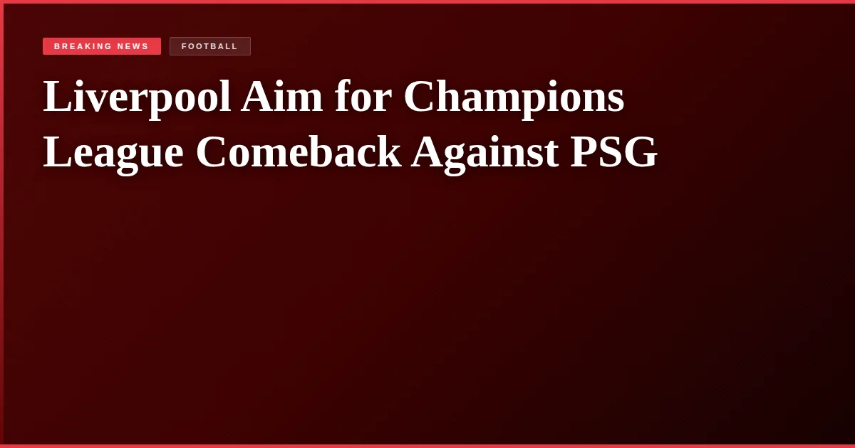 Liverpool Aim for Champions League Comeback Against PSG