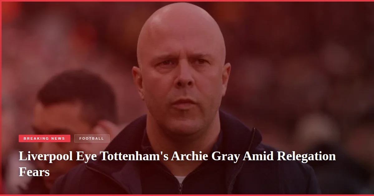 Liverpool Eye Tottenham's Archie Gray Amid Relegation Fears