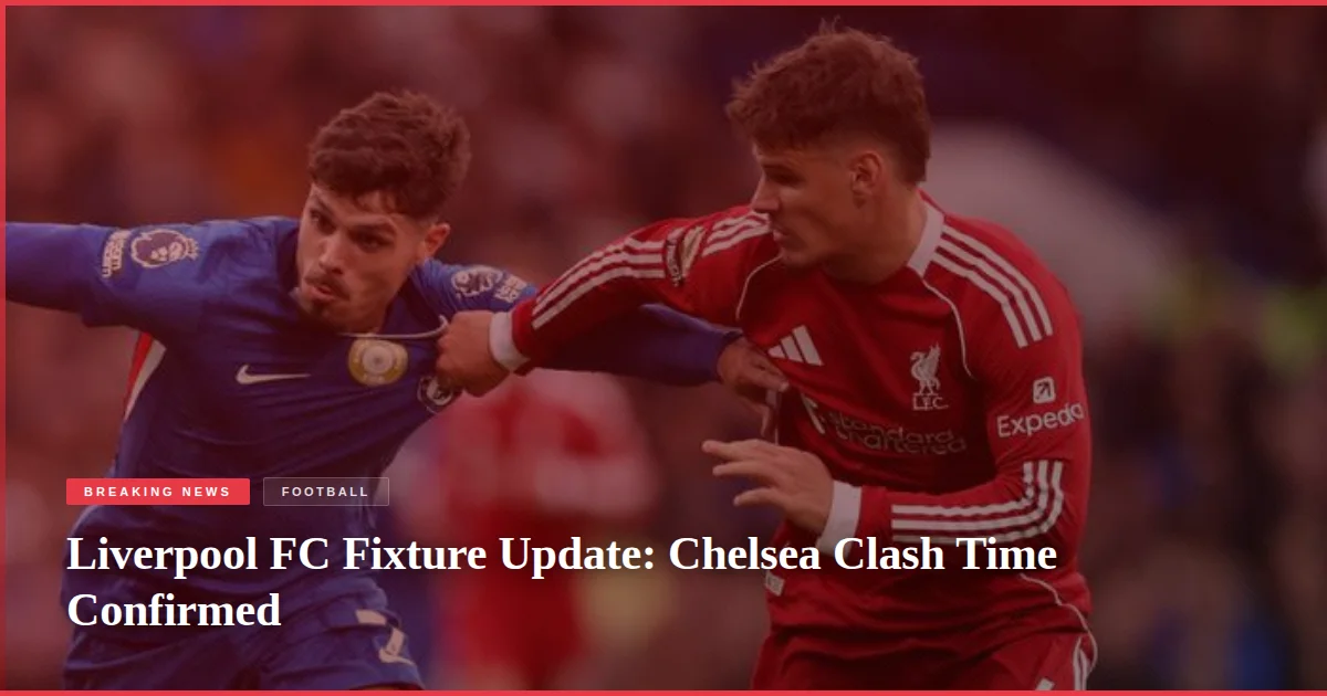 Liverpool FC Fixture Update: Chelsea Clash Time Confirmed