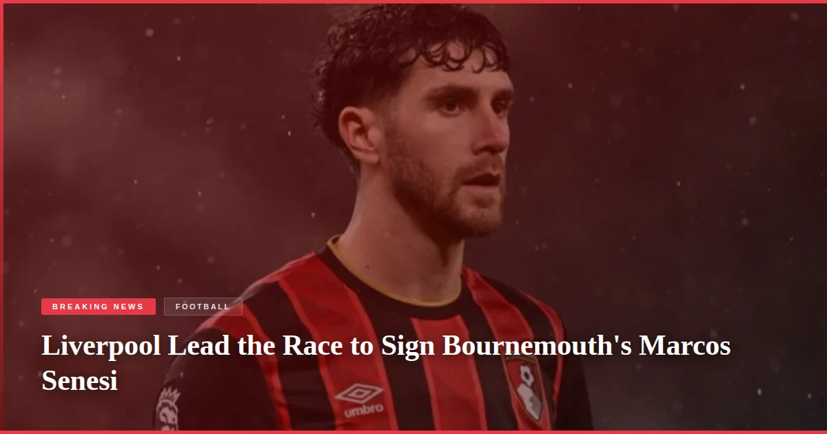 Liverpool Lead the Race to Sign Bournemouth's Marcos Senesi