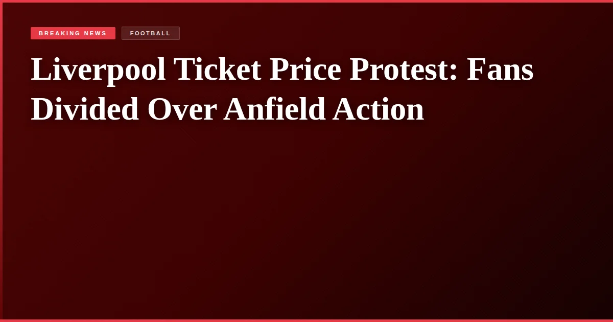 Liverpool Ticket Price Protest: Fans Divided Over Anfield Action