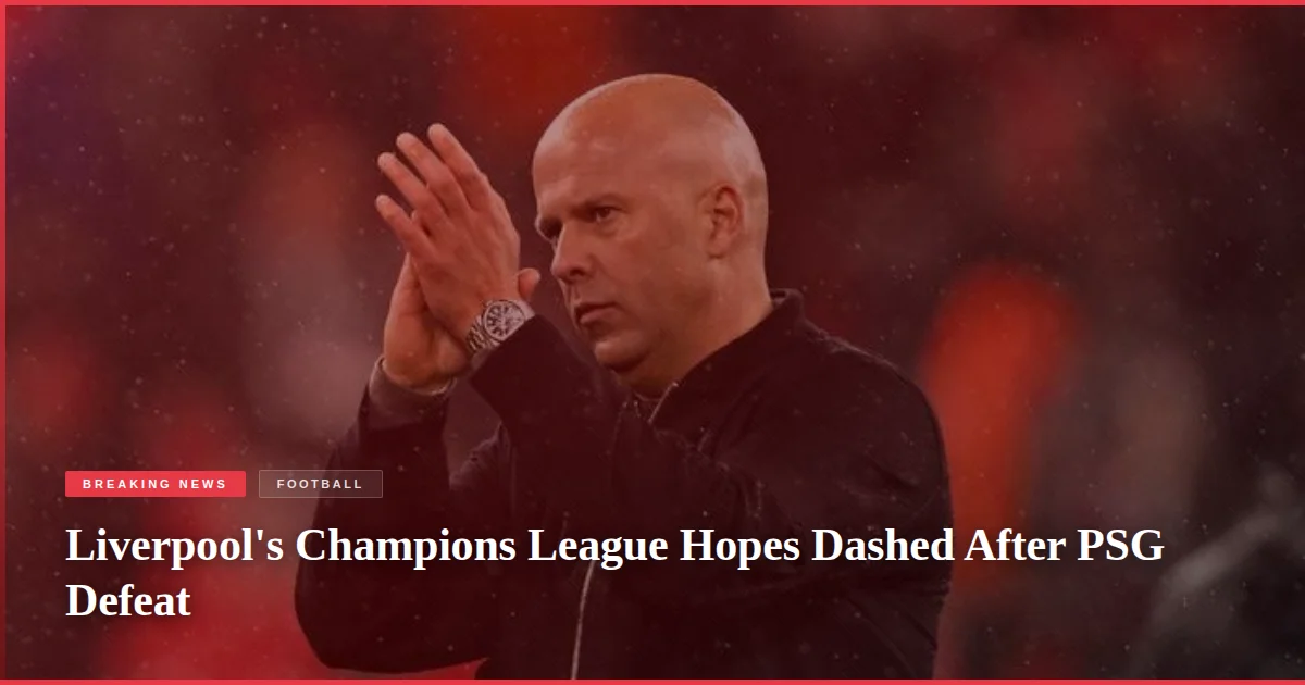 Liverpool's Champions League Hopes Dashed After PSG Defeat
