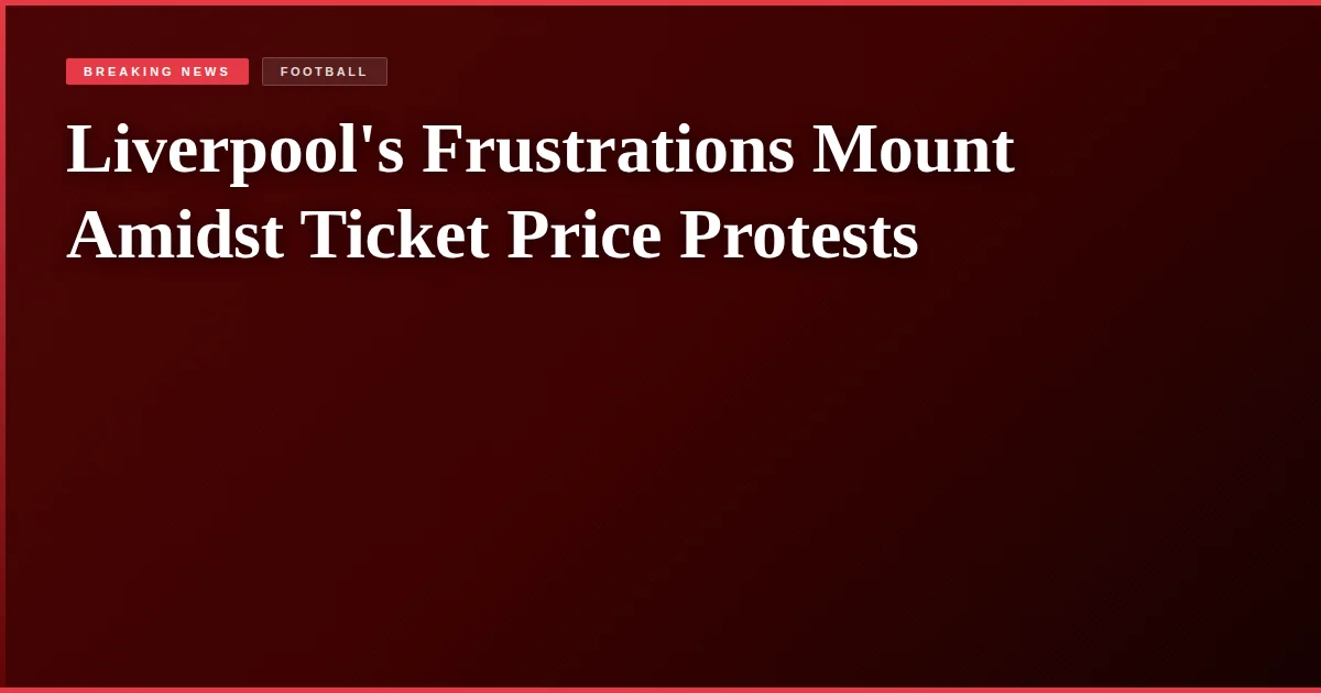 Liverpool's Frustrations Mount Amidst Ticket Price Protests