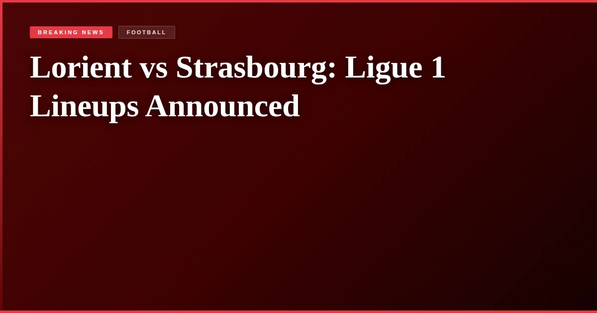 Lorient vs Strasbourg: Ligue 1 Lineups Announced