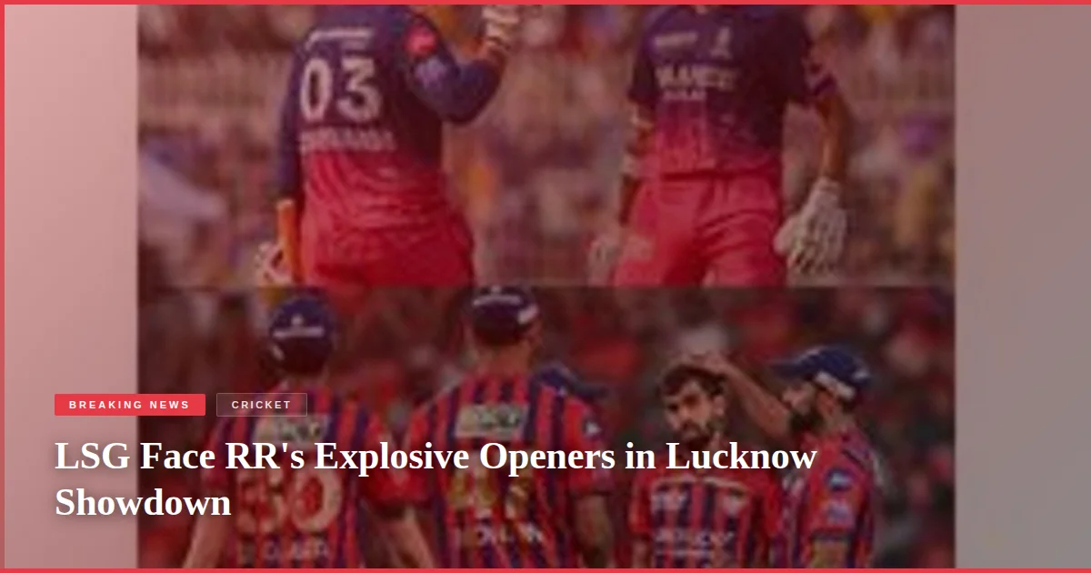 LSG Face RR's Explosive Openers in Lucknow Showdown