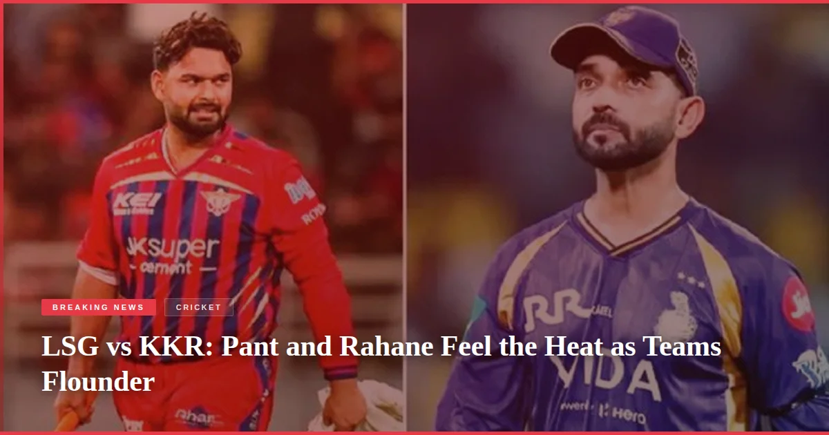 LSG vs KKR: Pant and Rahane Feel the Heat as Teams Flounder