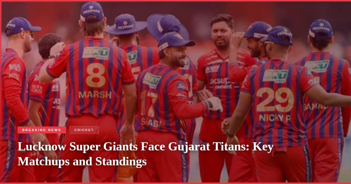 Lucknow Super Giants Face Gujarat Titans: Key Matchups and Standings
