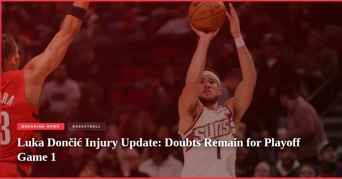 Luka Dončić Injury Update: Doubts Remain for Playoff Game 1