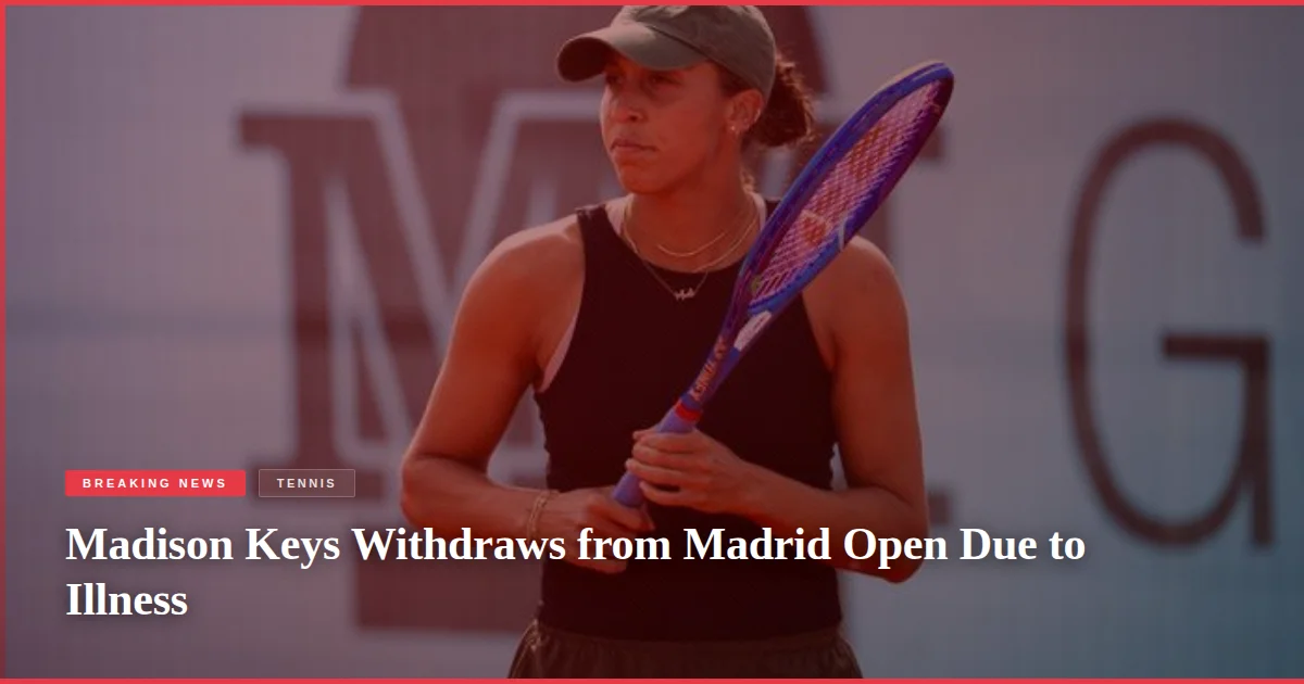 Madison Keys Withdraws from Madrid Open Due to Illness