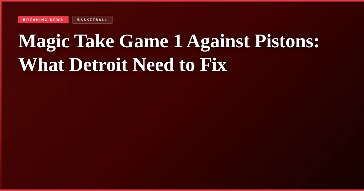 Magic Take Game 1 Against Pistons: What Detroit Need to Fix