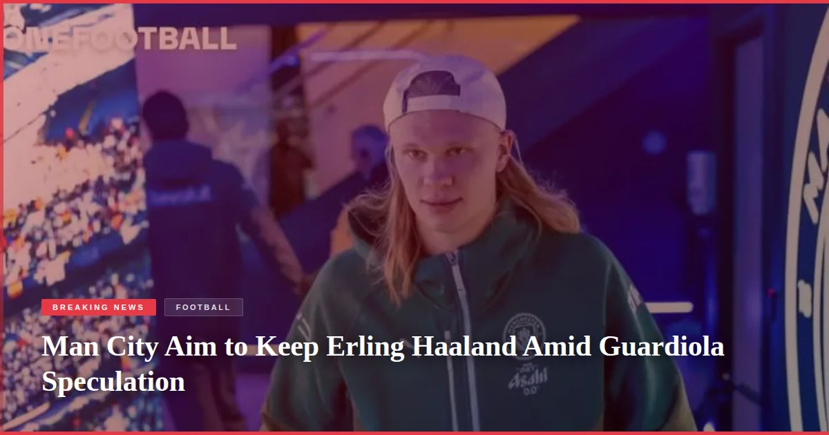 Man City Aim to Keep Erling Haaland Amid Guardiola Speculation