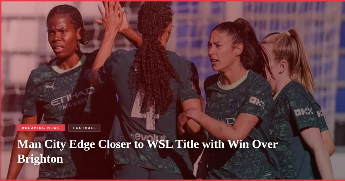 Man City Edge Closer to WSL Title with Win Over Brighton