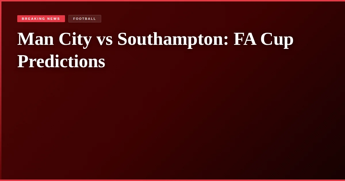 Man City vs Southampton: FA Cup Predictions