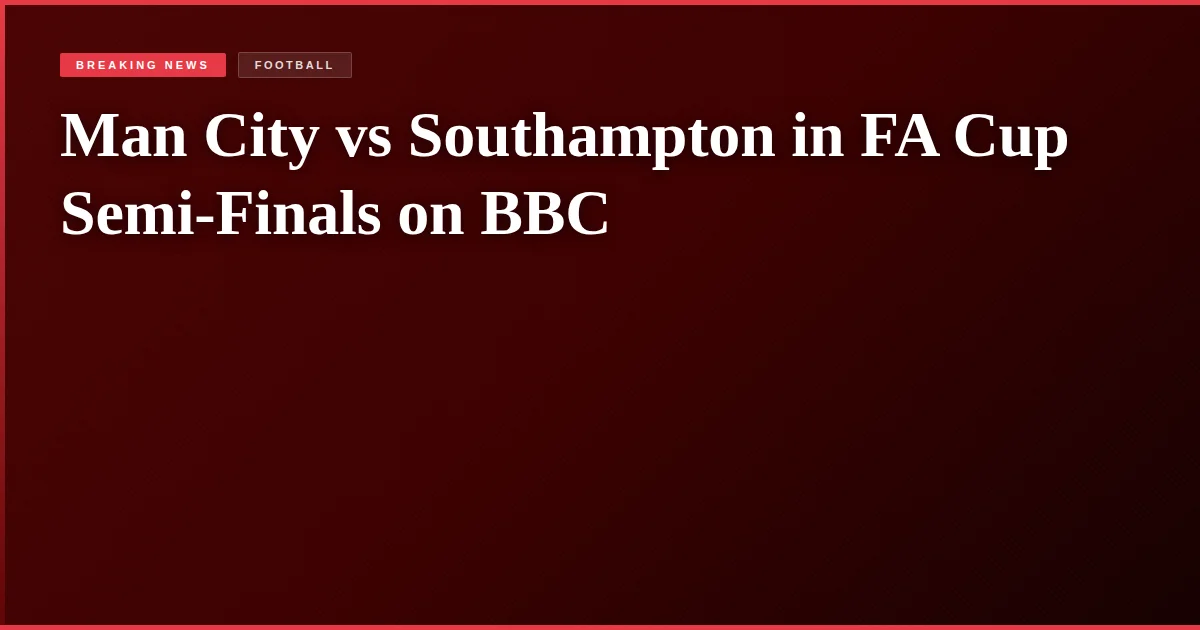 Man City vs Southampton in FA Cup Semi-Finals on BBC