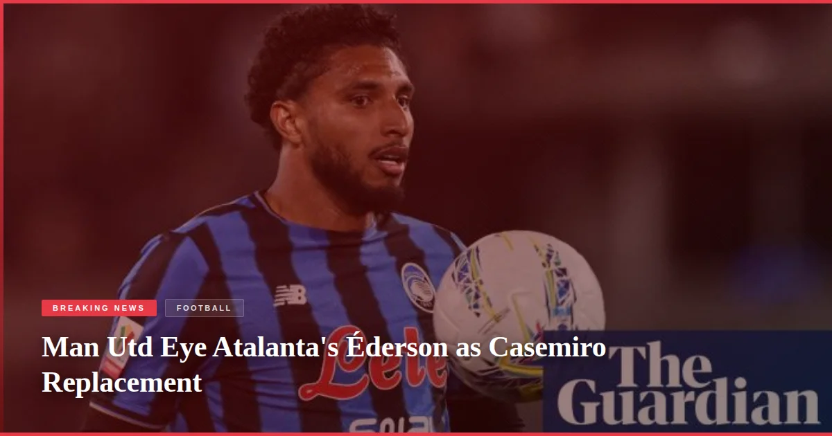 Man Utd Eye Atalanta's Éderson as Casemiro Replacement