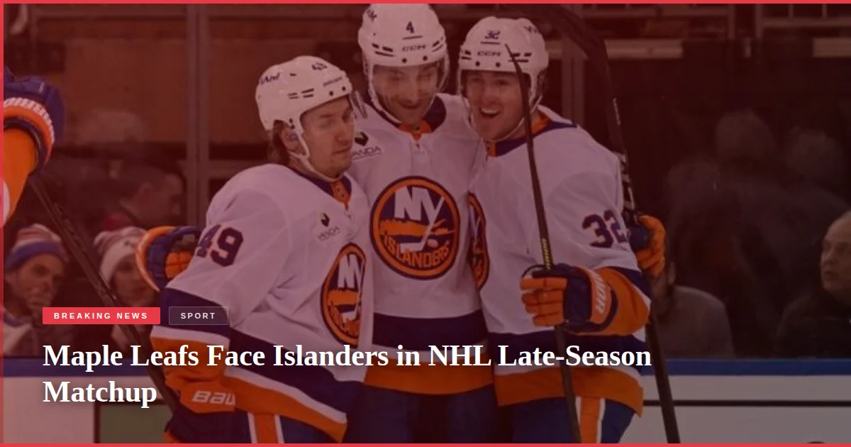 Maple Leafs Face Islanders in NHL Late-Season Matchup