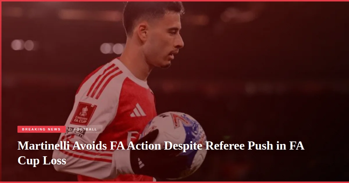 Martinelli Avoids FA Action Despite Referee Push in FA Cup Loss