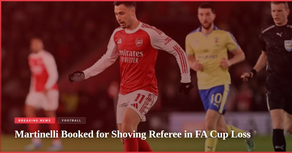 Martinelli Booked for Shoving Referee in FA Cup Loss