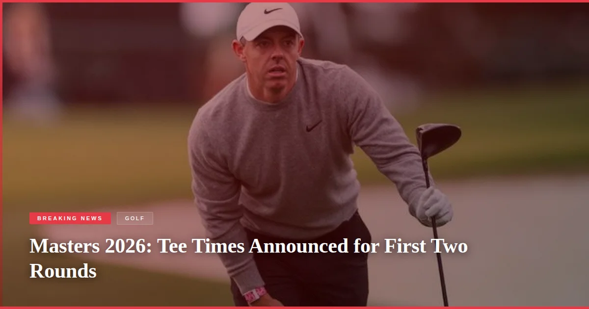Masters 2026: Tee Times Announced for First Two Rounds