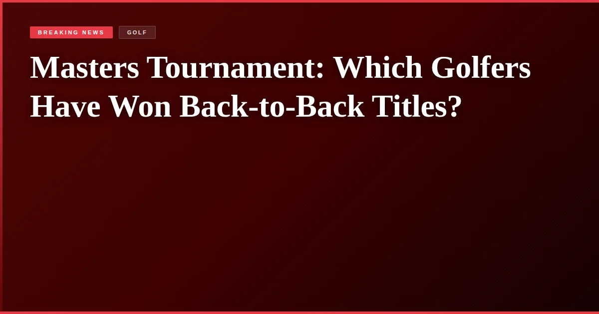 Masters Tournament: Which Golfers Have Won Back-to-Back Titles?