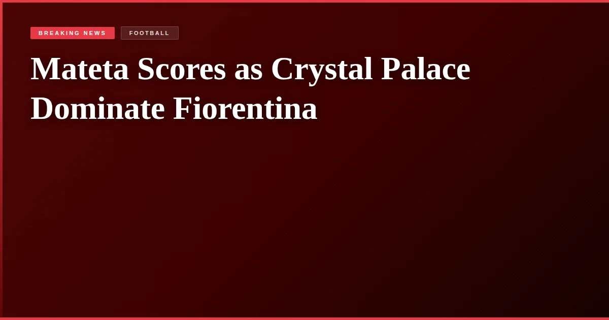 Mateta Scores as Crystal Palace Dominate Fiorentina