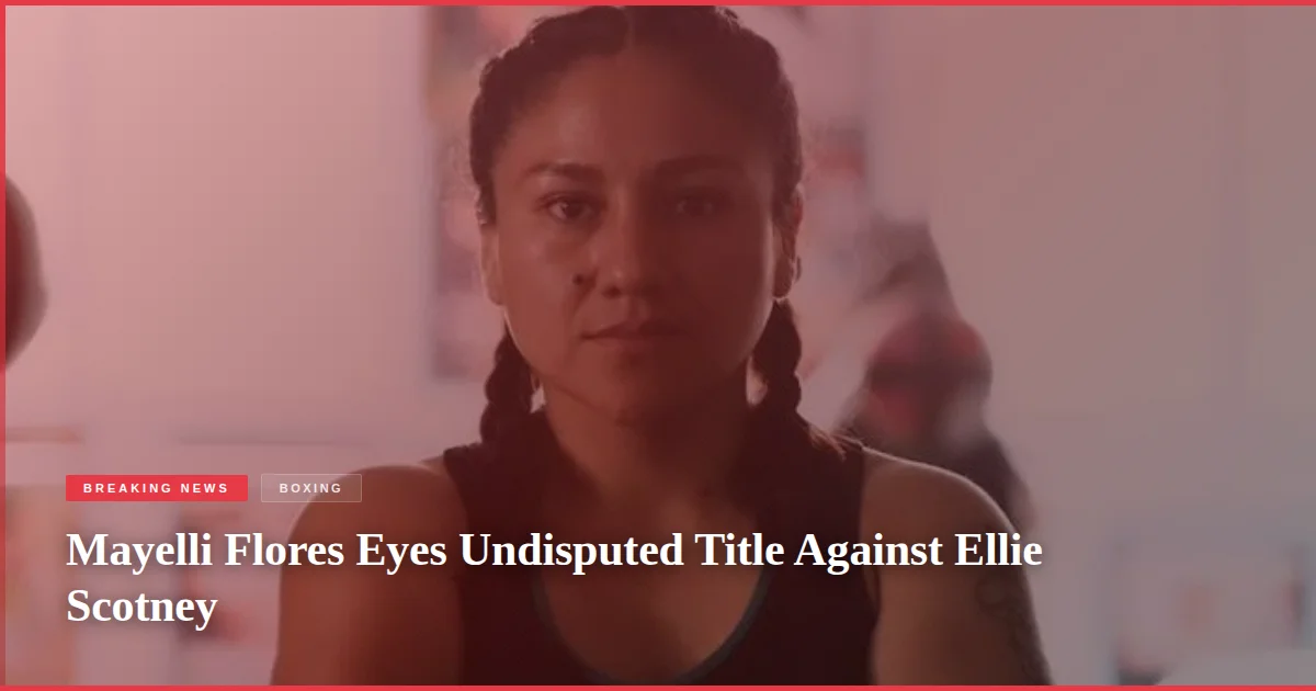 Mayelli Flores Eyes Undisputed Title Against Ellie Scotney