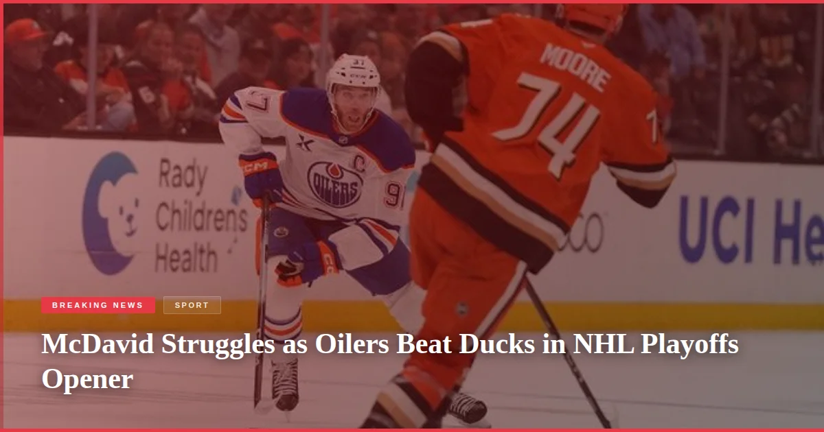 McDavid Struggles as Oilers Beat Ducks in NHL Playoffs Opener