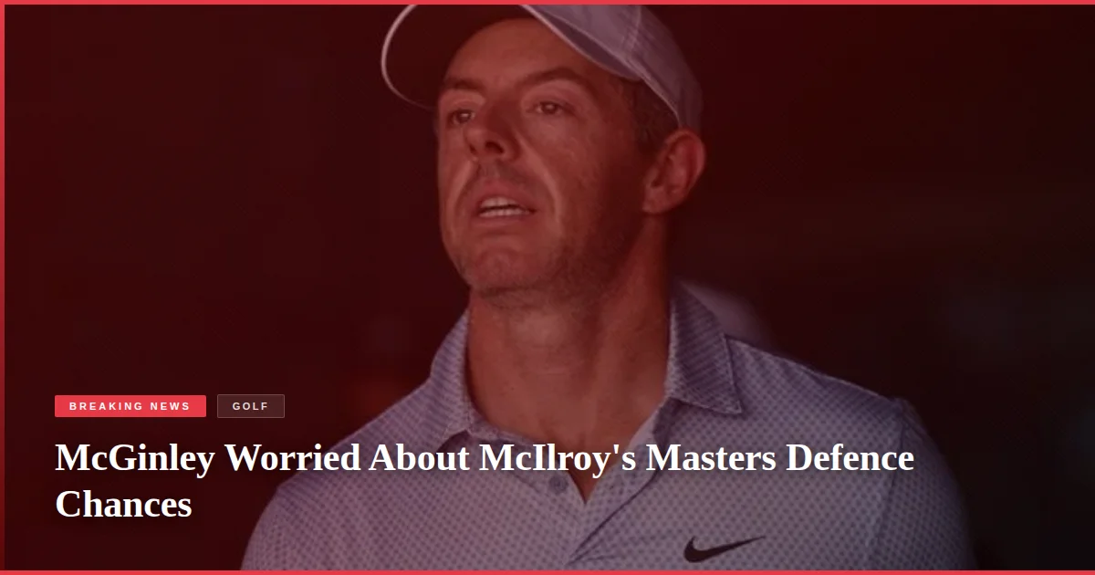 McGinley Worried About McIlroy's Masters Defence Chances