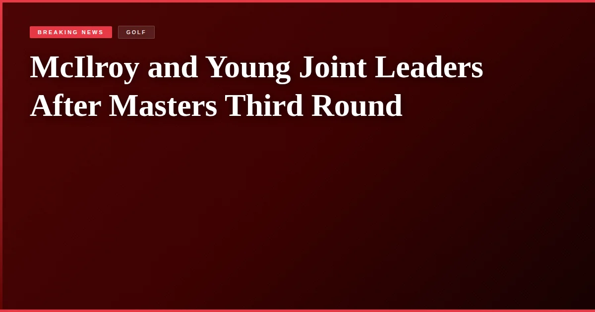 McIlroy and Young Joint Leaders After Masters Third Round