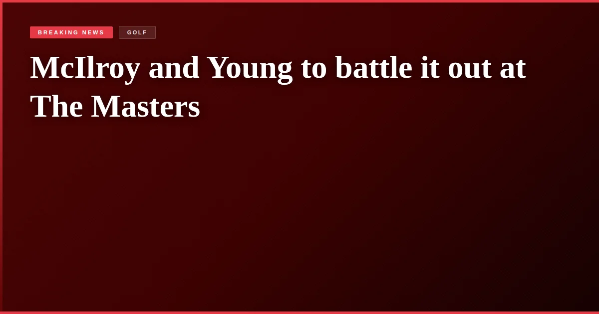 McIlroy and Young to battle it out at The Masters