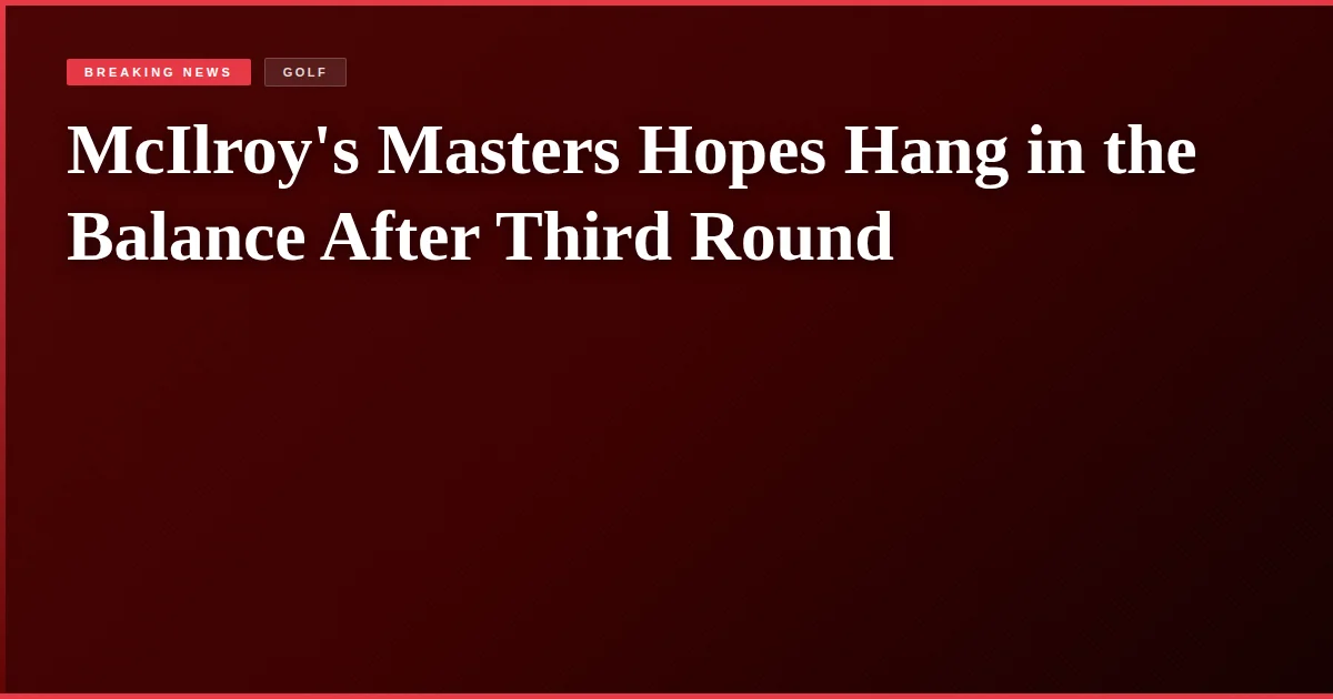 McIlroy's Masters Hopes Hang in the Balance After Third Round