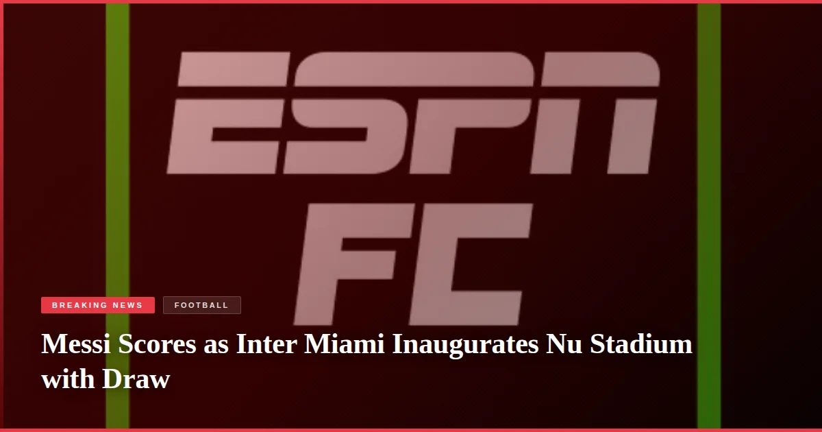 Messi Scores as Inter Miami Inaugurates Nu Stadium with Draw