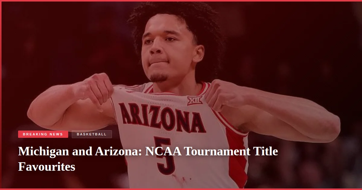 Michigan and Arizona: NCAA Tournament Title Favourites