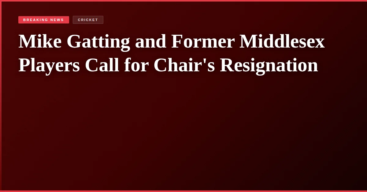 Mike Gatting and Former Middlesex Players Call for Chair's Resignation