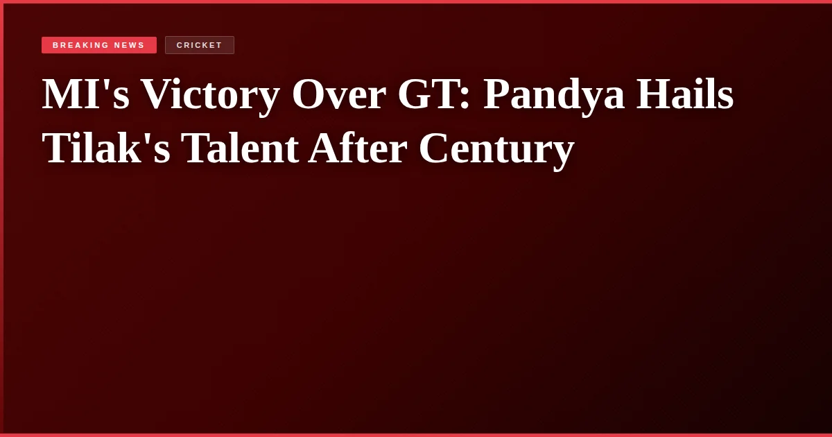 MI's Victory Over GT: Pandya Hails Tilak's Talent After Century
